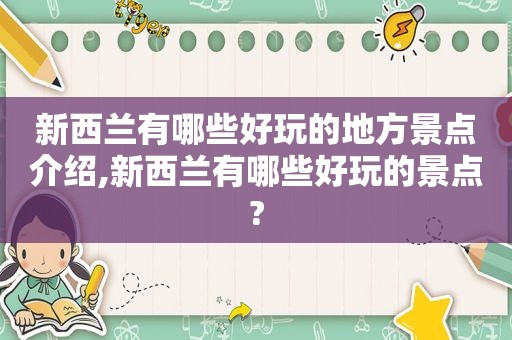 新西兰有哪些好玩的地方景点介绍,新西兰有哪些好玩的景点?
