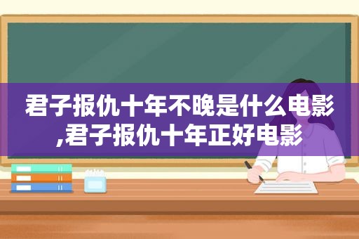 君子报仇十年不晚是什么电影,君子报仇十年正好电影