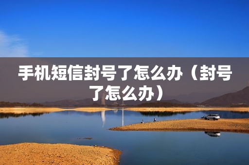 手机短信封号了怎么办（封号了怎么办）