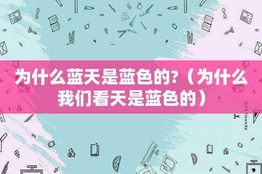 为什么蓝天是蓝色的?（为什么我们看天是蓝色的）