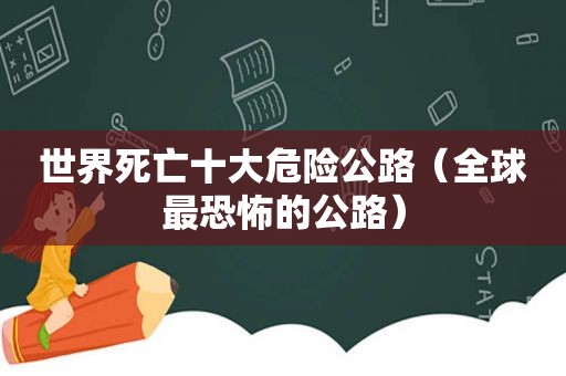 世界死亡十大危险公路（全球最恐怖的公路）