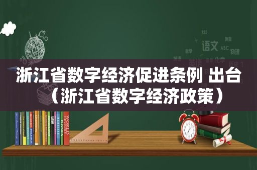 浙江省数字经济促进条例 出台（浙江省数字经济政策）