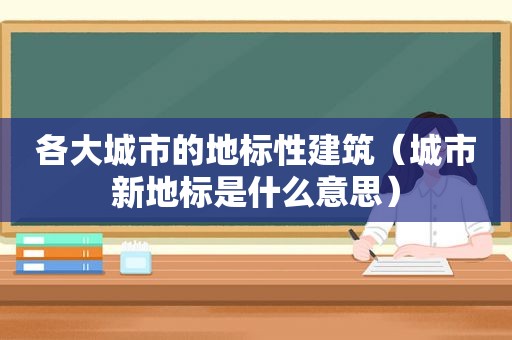 各大城市的地标性建筑（城市新地标是什么意思）