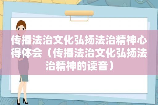 传播法治文化弘扬法治精神心得体会（传播法治文化弘扬法治精神的读音）