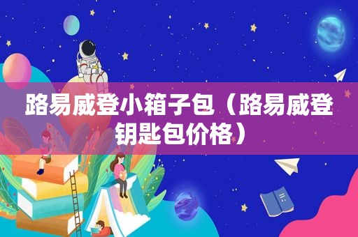 路易威登小箱子包（路易威登钥匙包价格）