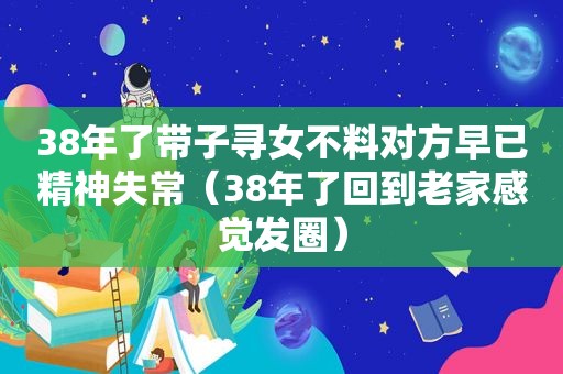 38年了带子寻女不料对方早已精神失常（38年了回到老家感觉发圈）