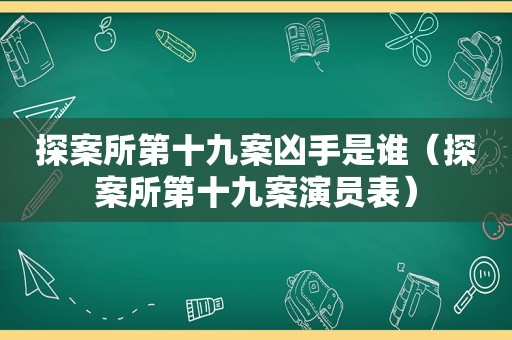 探案所第十九案凶手是谁（探案所第十九案演员表）