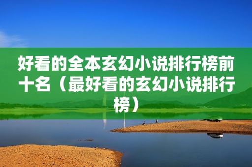 好看的全本玄幻小说排行榜前十名（最好看的玄幻小说排行榜）