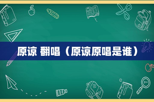 原谅 翻唱（原谅原唱是谁）