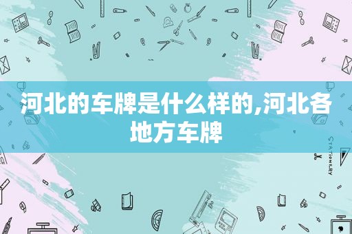 河北的车牌是什么样的,河北各地方车牌