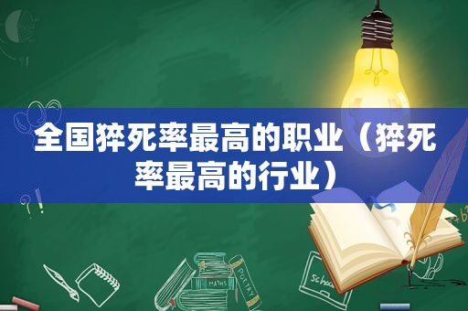全国猝死率最高的职业（猝死率最高的行业）