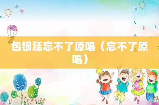 包银廷忘不了原唱（忘不了原唱）