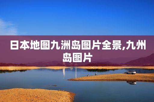 日本地图九洲岛图片全景,九州岛图片