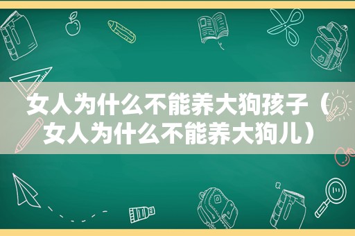 女人为什么不能养大狗孩子（女人为什么不能养大狗儿）
