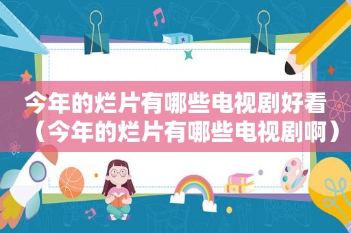今年的烂片有哪些电视剧好看（今年的烂片有哪些电视剧啊）