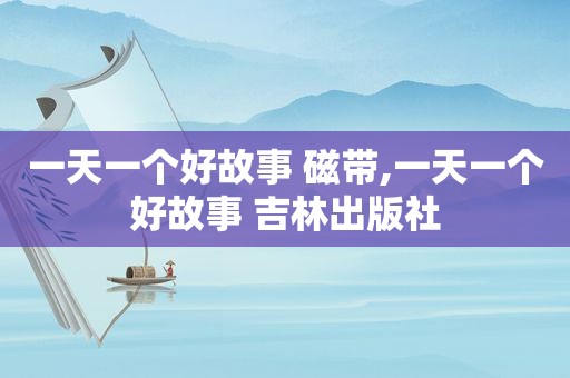 一天一个好故事 磁带,一天一个好故事 吉林出版社