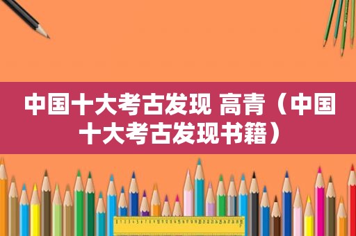 中国十大考古发现 高青（中国十大考古发现书籍）
