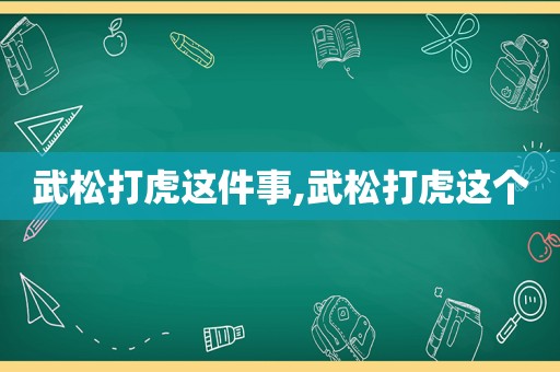武松打虎这件事,武松打虎这个