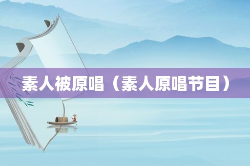 素人被原唱（素人原唱节目）