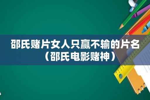 邵氏赌片女人只赢不输的片名（邵氏电影赌神）