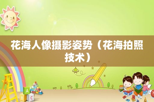 花海人像摄影姿势（花海拍照技术）