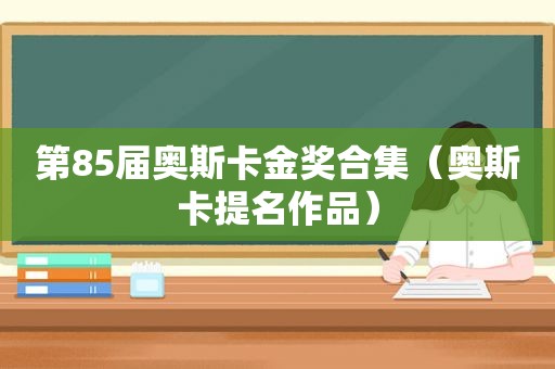 第85届奥斯卡金奖合集（奥斯卡提名作品）