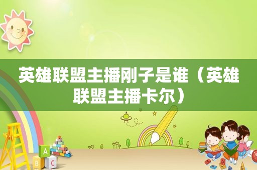 英雄联盟主播刚子是谁（英雄联盟主播卡尔）