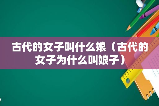 古代的女子叫什么娘（古代的女子为什么叫娘子）