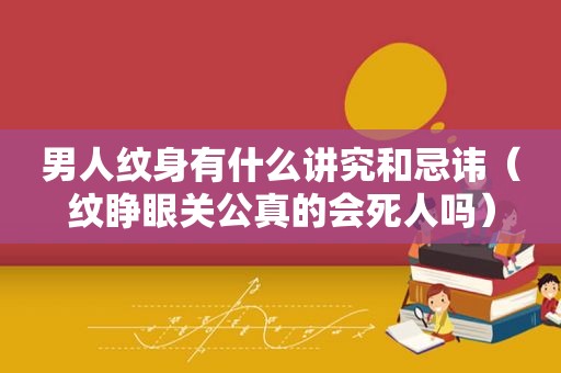 男人纹身有什么讲究和忌讳（纹睁眼关公真的会死人吗）
