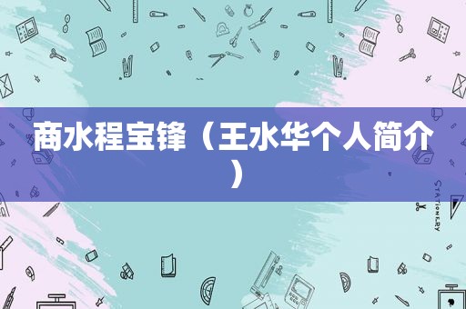 商水程宝锋（王水华个人简介）