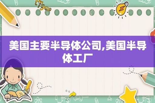 美国主要半导体公司,美国半导体工厂