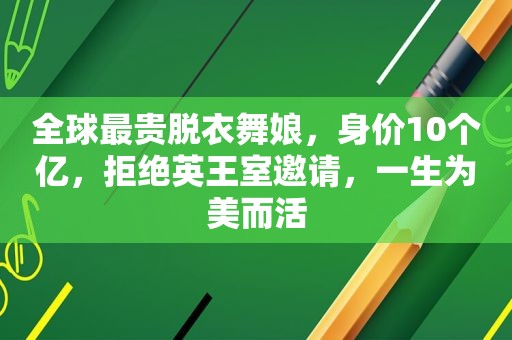 全球最贵脱衣舞娘，身价10个亿，拒绝英王室邀请，一生为美而活