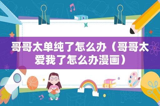 哥哥太单纯了怎么办（哥哥太爱我了怎么办漫画）