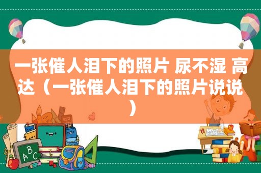 一张催人泪下的照片 尿不湿 高达（一张催人泪下的照片说说）