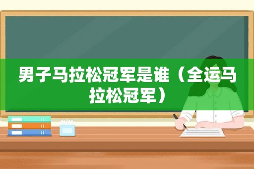 男子马拉松冠军是谁（全运马拉松冠军）