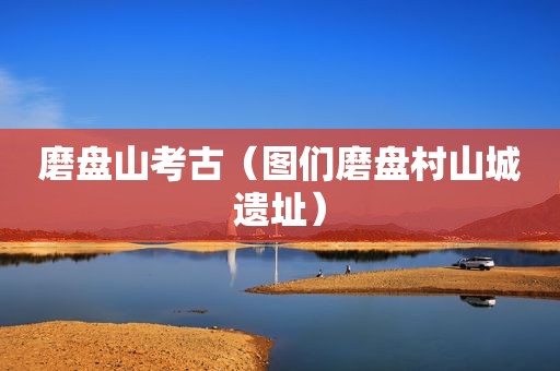 磨盘山考古（图们磨盘村山城遗址）