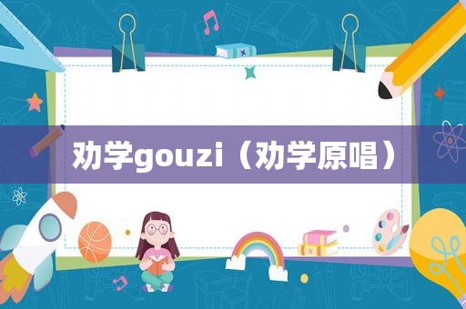 劝学gouzi（劝学原唱）