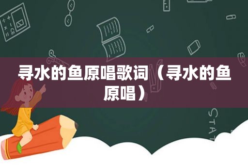 寻水的鱼原唱歌词（寻水的鱼原唱）