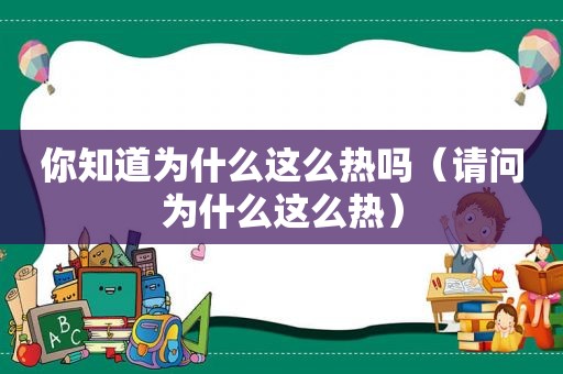 你知道为什么这么热吗（请问为什么这么热）