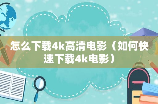 怎么下载4k高清电影（如何快速下载4k电影）