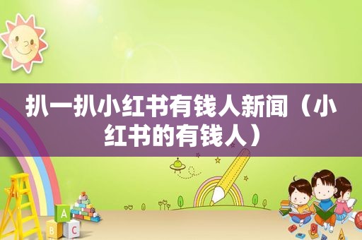 扒一扒小红书有钱人新闻（小红书的有钱人）
