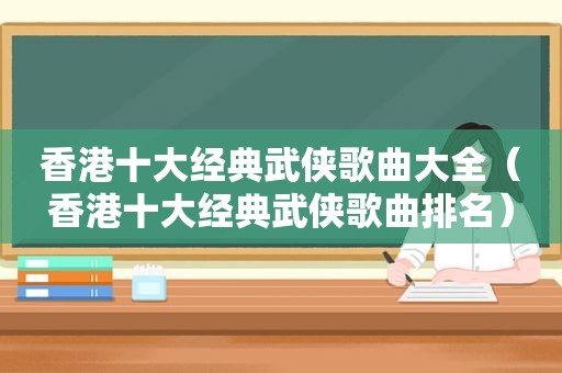 香港十大经典武侠歌曲大全（香港十大经典武侠歌曲排名）