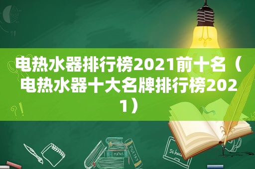 电热水器排行榜2021前十名（电热水器十大名牌排行榜2021）