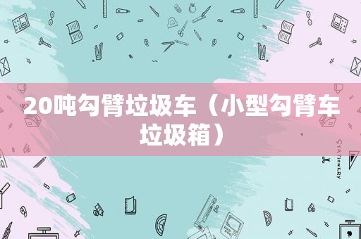 20吨勾臂垃圾车（小型勾臂车垃圾箱）