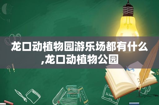 龙口动植物园游乐场都有什么,龙口动植物公园