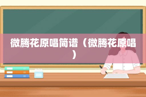 微腾花原唱简谱（微腾花原唱）