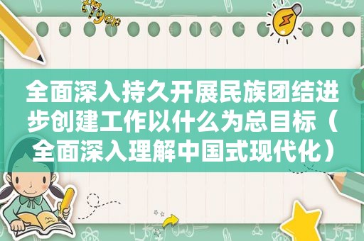 全面深入持久开展民族团结进步创建工作以什么为总目标（全面深入理解中国式现代化）