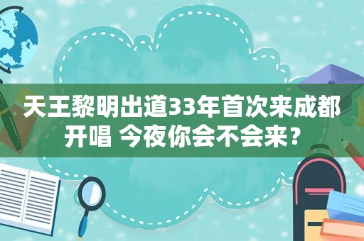 天王黎明出道33年首次来成都开唱 今夜你会不会来？