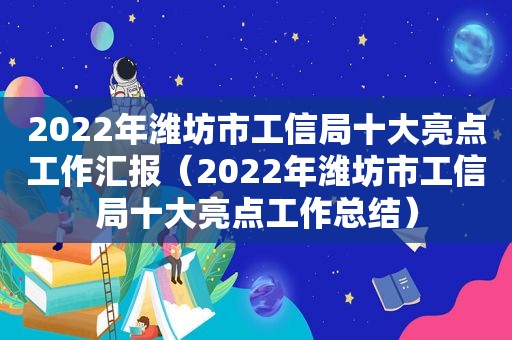 2022年潍坊市工信局十大亮点工作汇报（2022年潍坊市工信局十大亮点工作总结）