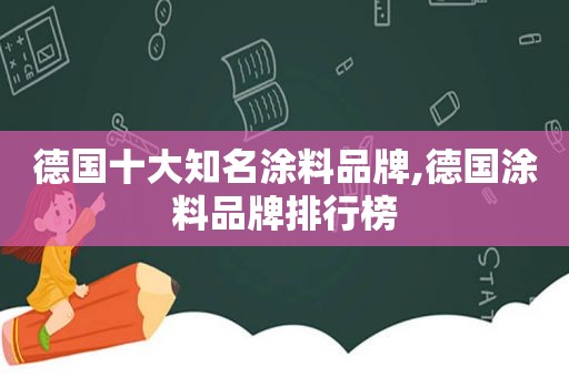 德国十大知名涂料品牌,德国涂料品牌排行榜
